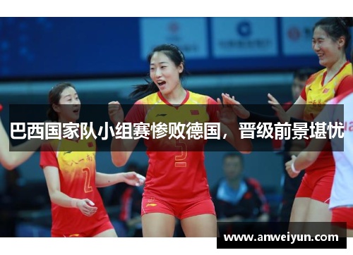 巴西国家队小组赛惨败德国，晋级前景堪忧
