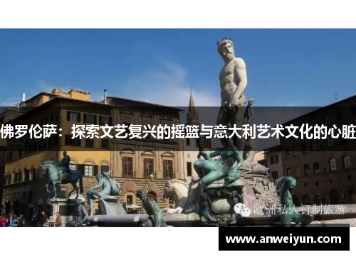 佛罗伦萨：探索文艺复兴的摇篮与意大利艺术文化的心脏