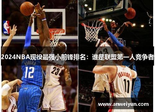 2024NBA现役最强小前锋排名：谁是联盟第一人竞争者