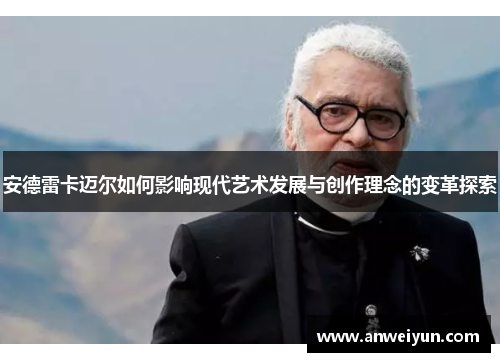 安德雷卡迈尔如何影响现代艺术发展与创作理念的变革探索