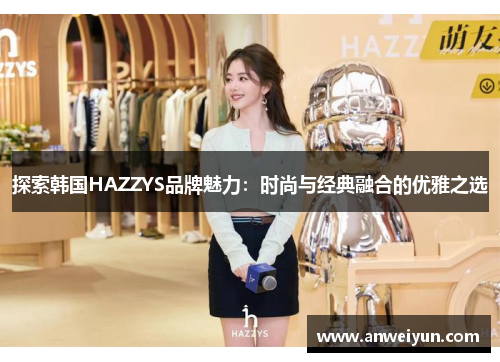 探索韩国HAZZYS品牌魅力：时尚与经典融合的优雅之选