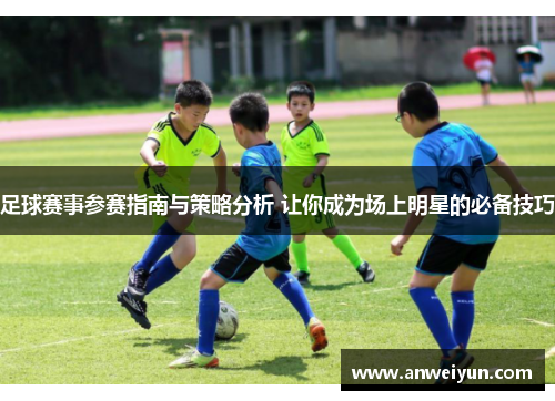 足球赛事参赛指南与策略分析 让你成为场上明星的必备技巧