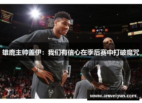 雄鹿主帅盖伊：我们有信心在季后赛中打破魔咒