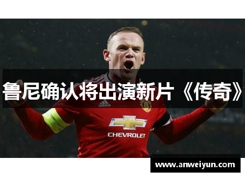 鲁尼确认将出演新片《传奇》