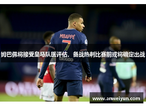 姆巴佩将接受皇马队医评估,备战热刺比赛前或将确定出战