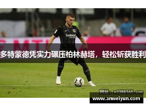 多特蒙德凭实力碾压柏林赫塔，轻松斩获胜利