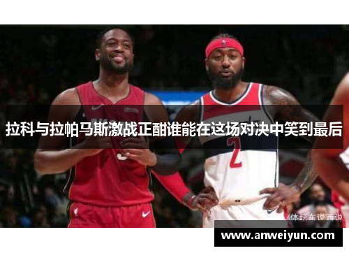拉科与拉帕马斯激战正酣谁能在这场对决中笑到最后