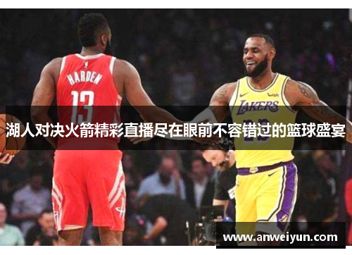 湖人对决火箭精彩直播尽在眼前不容错过的篮球盛宴