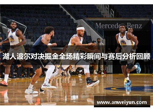 湖人波尔对决掘金全场精彩瞬间与赛后分析回顾