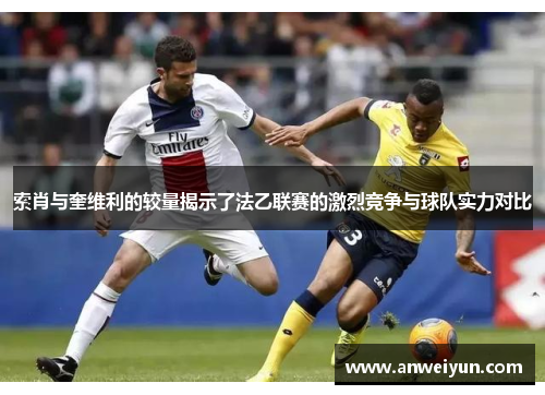 索肖与奎维利的较量揭示了法乙联赛的激烈竞争与球队实力对比
