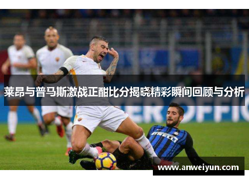 莱昂与普马斯激战正酣比分揭晓精彩瞬间回顾与分析