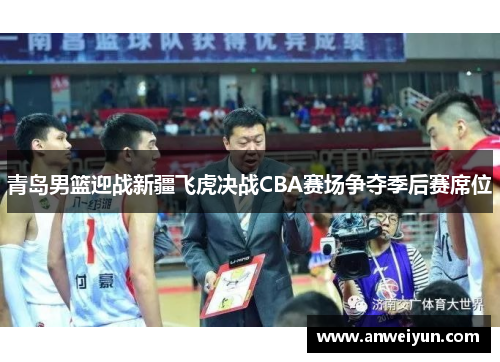 青岛男篮迎战新疆飞虎决战CBA赛场争夺季后赛席位