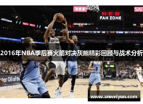 2016年NBA季后赛火箭对决灰熊精彩回顾与战术分析