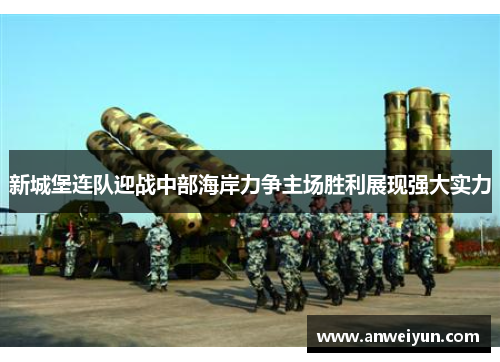 新城堡连队迎战中部海岸力争主场胜利展现强大实力